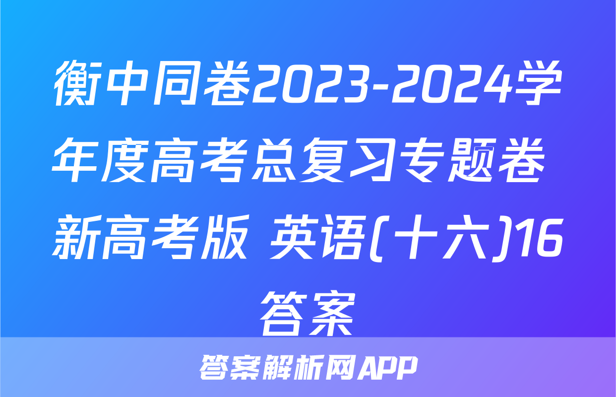 衡中同卷2023-2024学年度高考总复习专题卷 新高考版 英语(十六)16答案