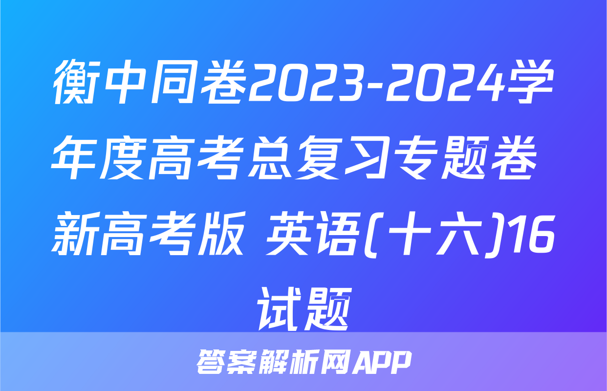 衡中同卷2023-2024学年度高考总复习专题卷 新高考版 英语(十六)16试题