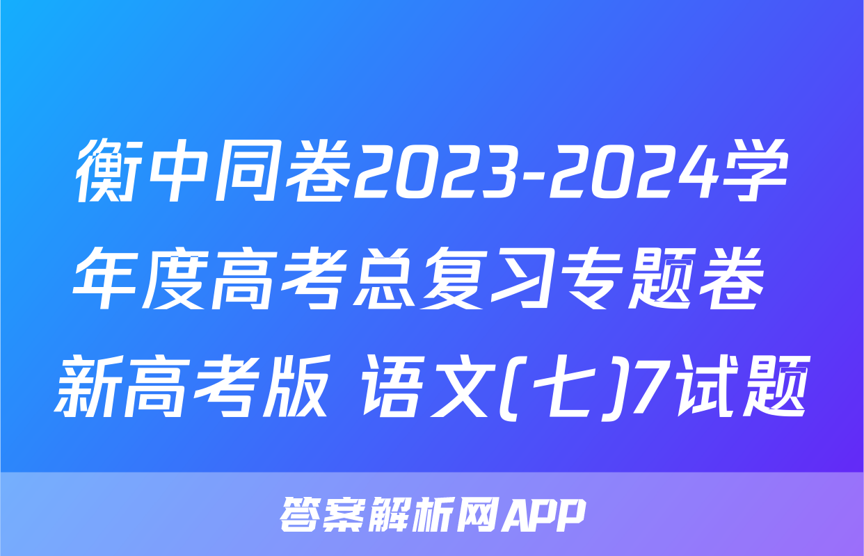 衡中同卷2023-2024学年度高考总复习专题卷 新高考版 语文(七)7试题