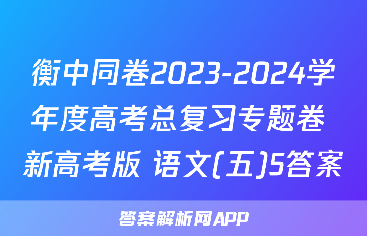 衡中同卷2023-2024学年度高考总复习专题卷 新高考版 语文(五)5答案