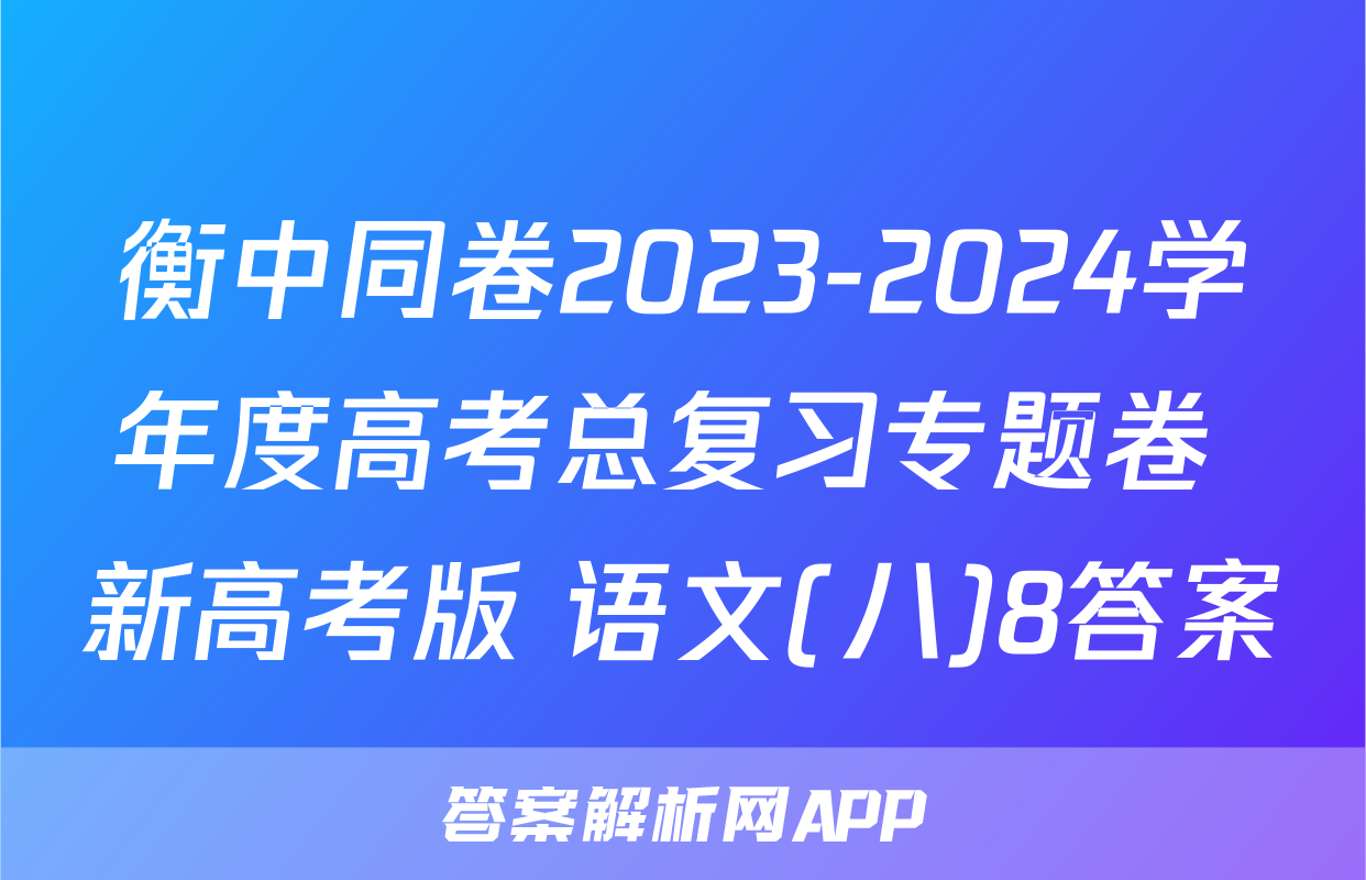 衡中同卷2023-2024学年度高考总复习专题卷 新高考版 语文(八)8答案