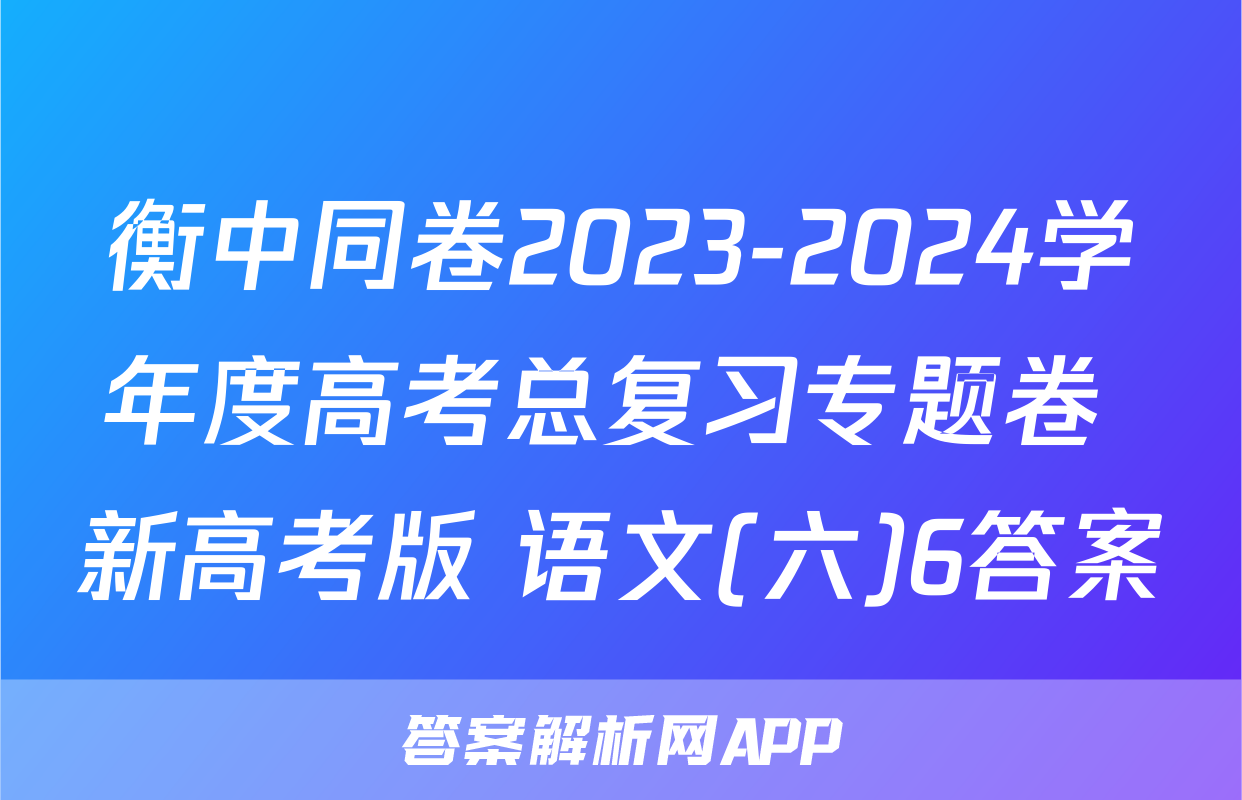 衡中同卷2023-2024学年度高考总复习专题卷 新高考版 语文(六)6答案