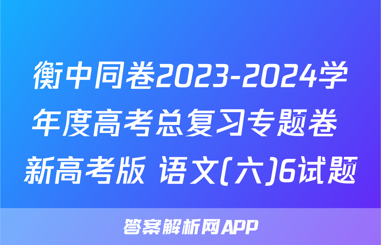 衡中同卷2023-2024学年度高考总复习专题卷 新高考版 语文(六)6试题