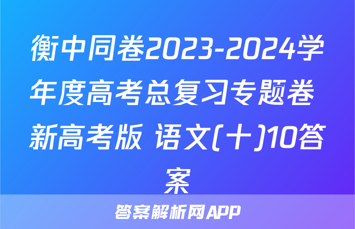 衡中同卷2023-2024学年度高考总复习专题卷 新高考版 语文(十)10答案