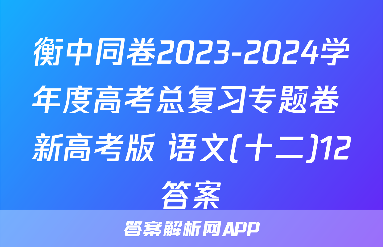衡中同卷2023-2024学年度高考总复习专题卷 新高考版 语文(十二)12答案