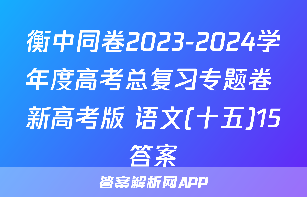 衡中同卷2023-2024学年度高考总复习专题卷 新高考版 语文(十五)15答案