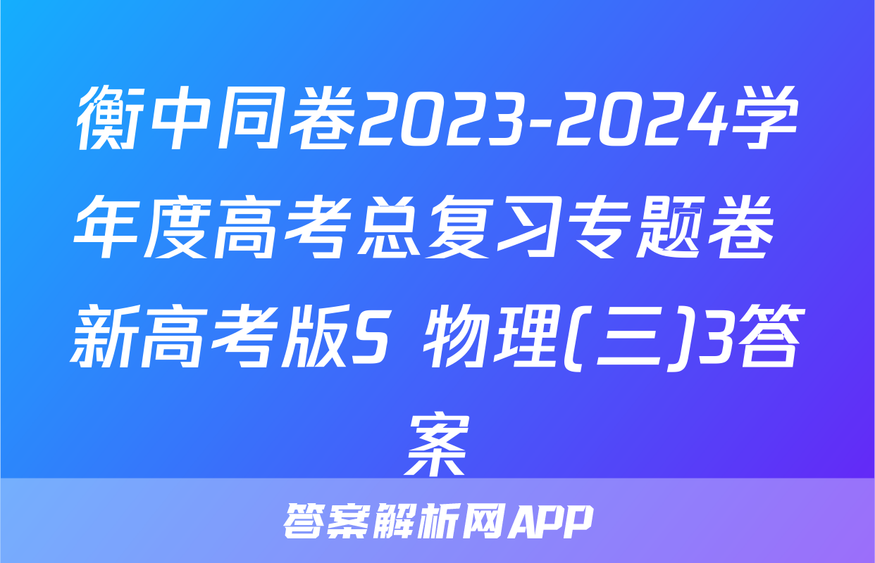 衡中同卷2023-2024学年度高考总复习专题卷 新高考版S 物理(三)3答案