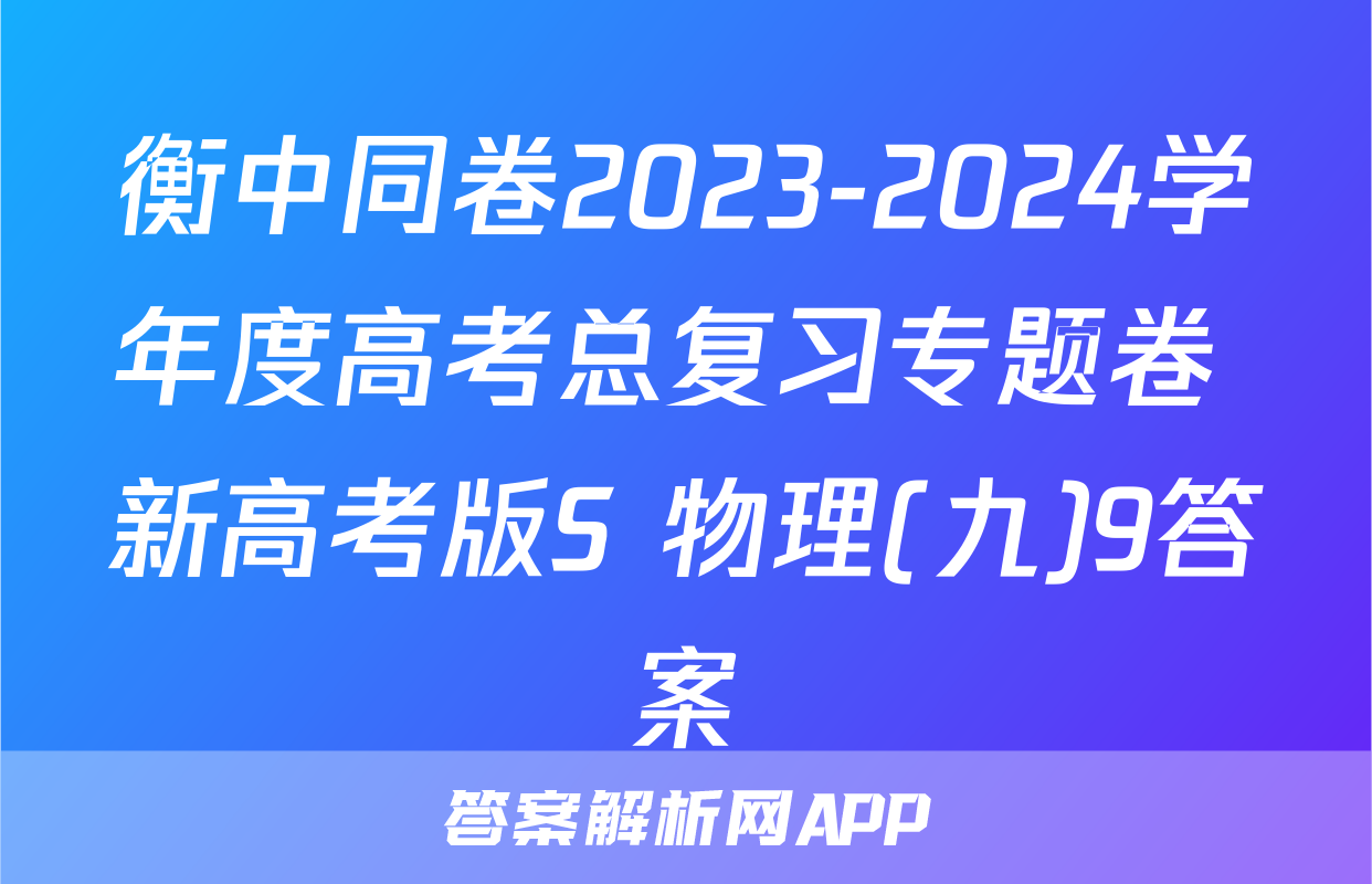 衡中同卷2023-2024学年度高考总复习专题卷 新高考版S 物理(九)9答案
