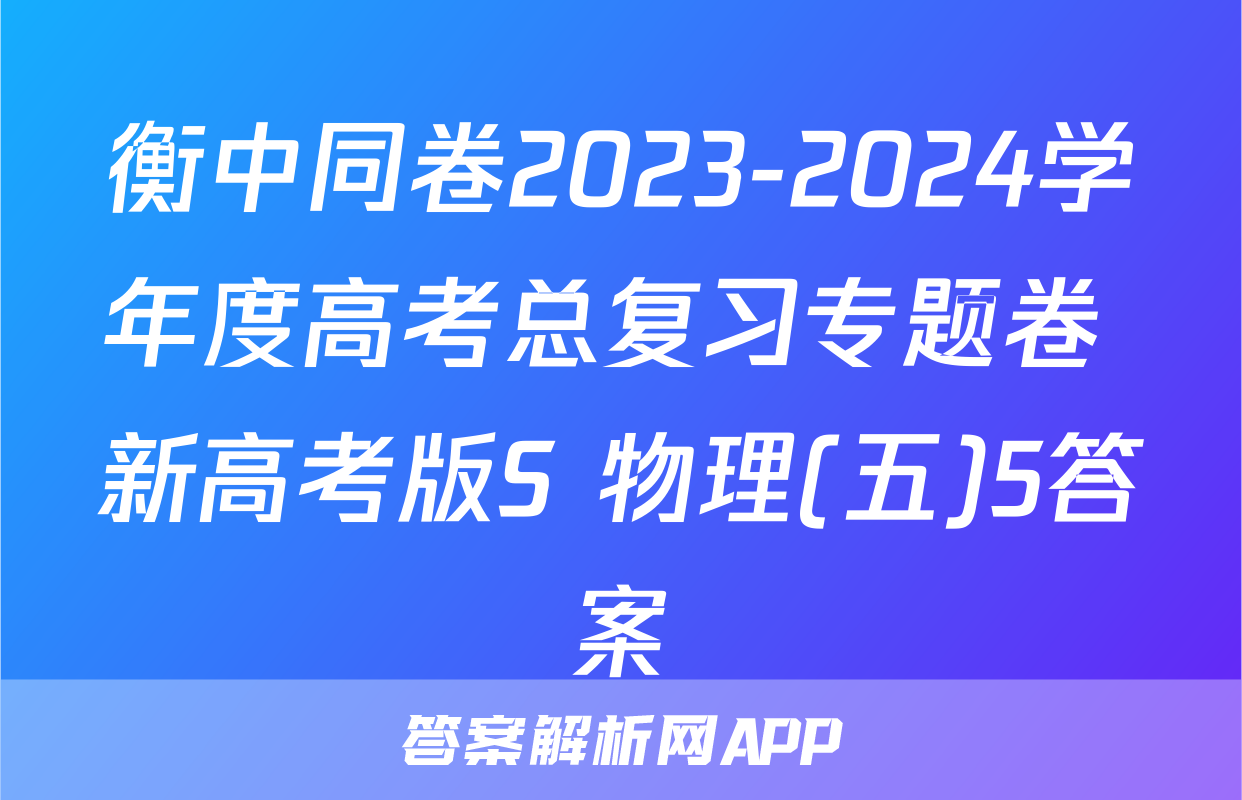 衡中同卷2023-2024学年度高考总复习专题卷 新高考版S 物理(五)5答案
