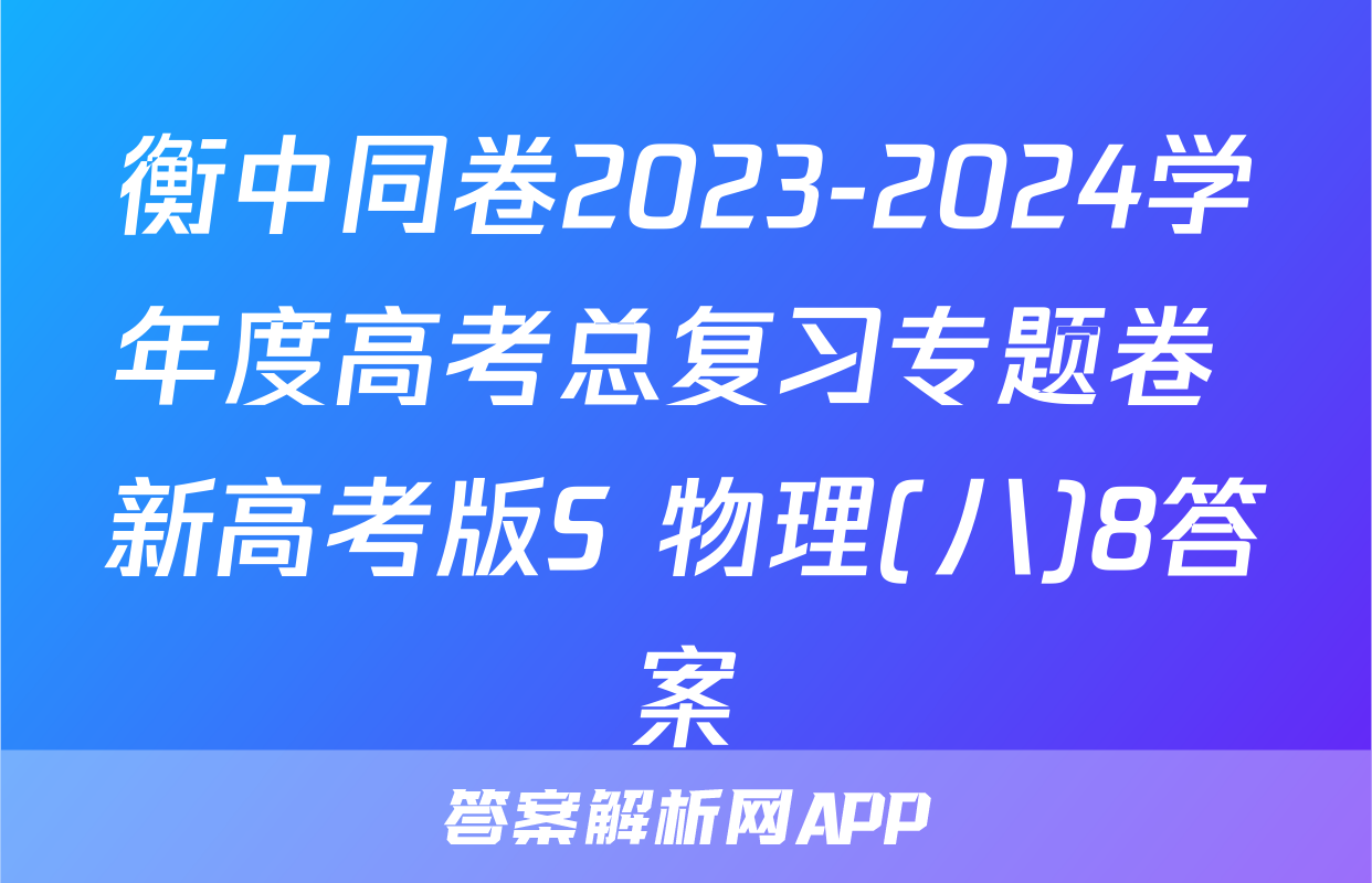 衡中同卷2023-2024学年度高考总复习专题卷 新高考版S 物理(八)8答案