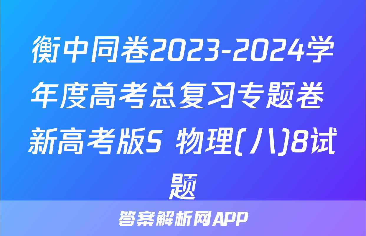 衡中同卷2023-2024学年度高考总复习专题卷 新高考版S 物理(八)8试题