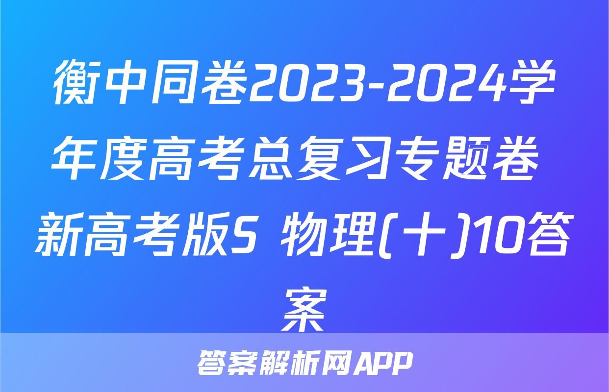 衡中同卷2023-2024学年度高考总复习专题卷 新高考版S 物理(十)10答案