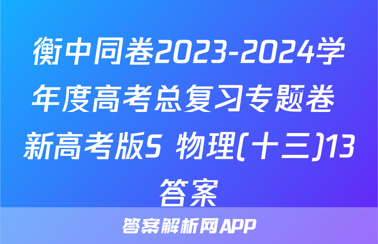 衡中同卷2023-2024学年度高考总复习专题卷 新高考版S 物理(十三)13答案