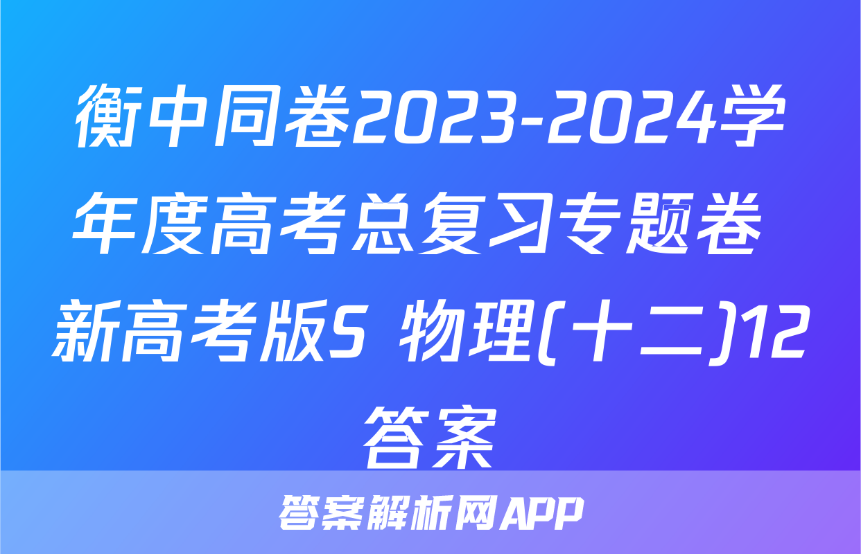 衡中同卷2023-2024学年度高考总复习专题卷 新高考版S 物理(十二)12答案