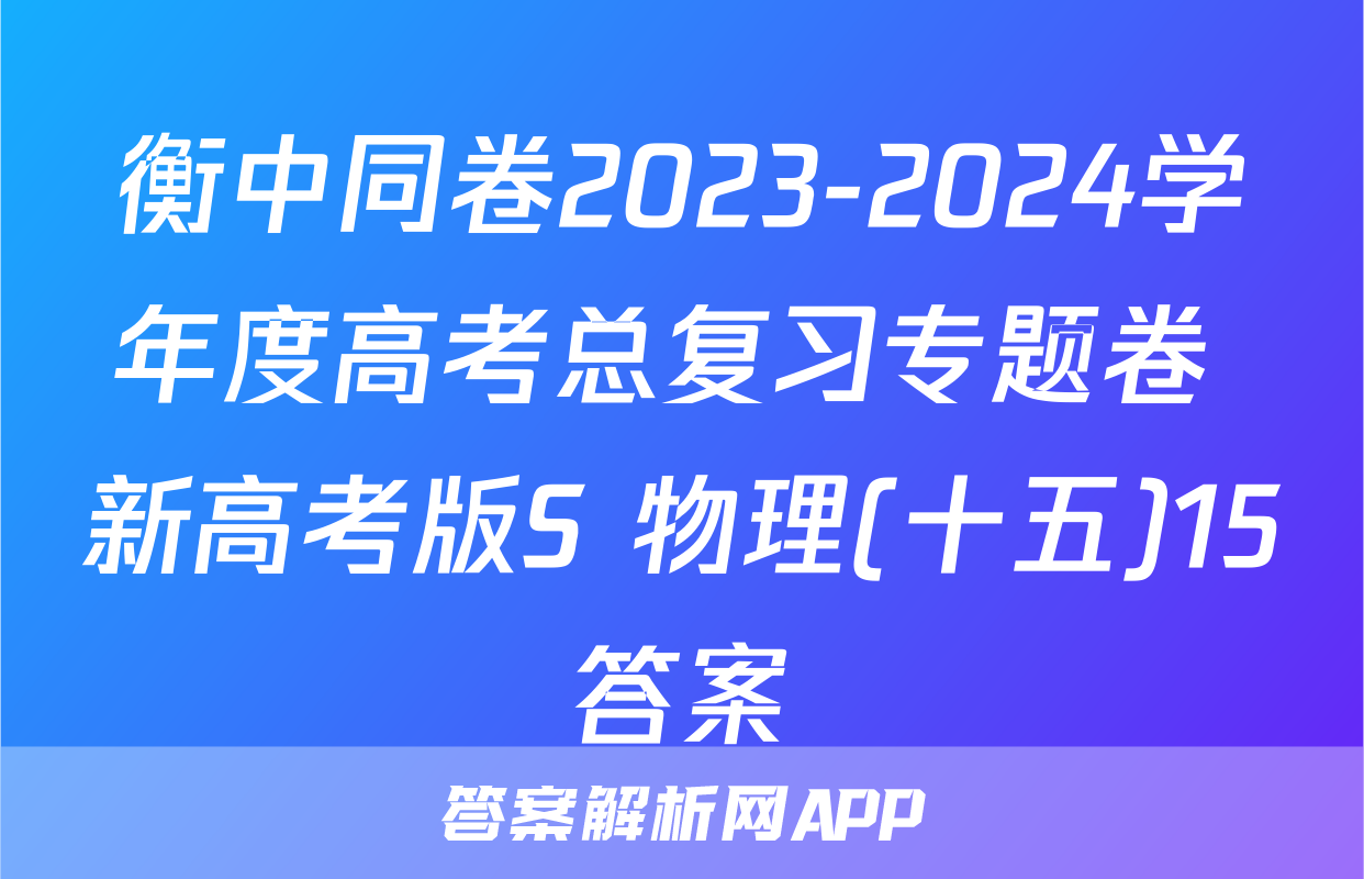 衡中同卷2023-2024学年度高考总复习专题卷 新高考版S 物理(十五)15答案