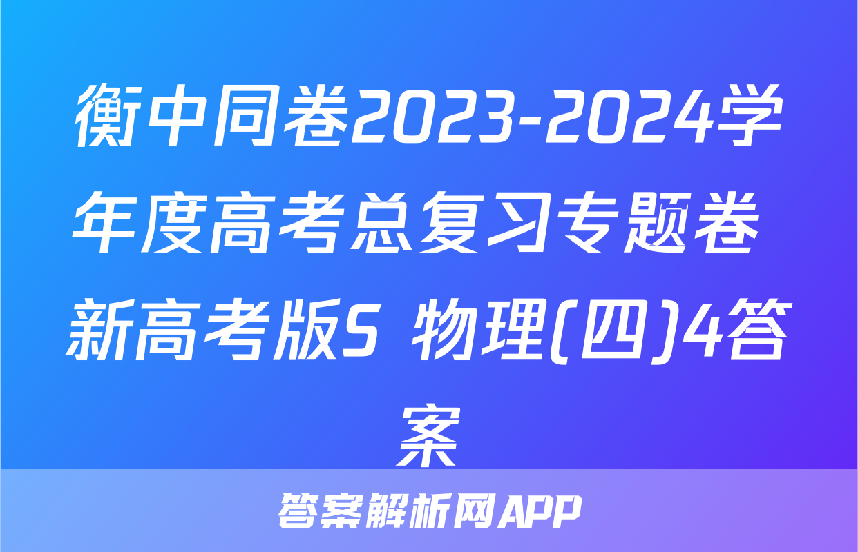 衡中同卷2023-2024学年度高考总复习专题卷 新高考版S 物理(四)4答案