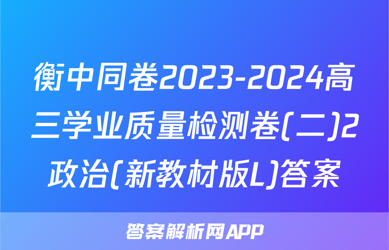 衡中同卷2023-2024高三学业质量检测卷(二)2政治(新教材版L)答案
