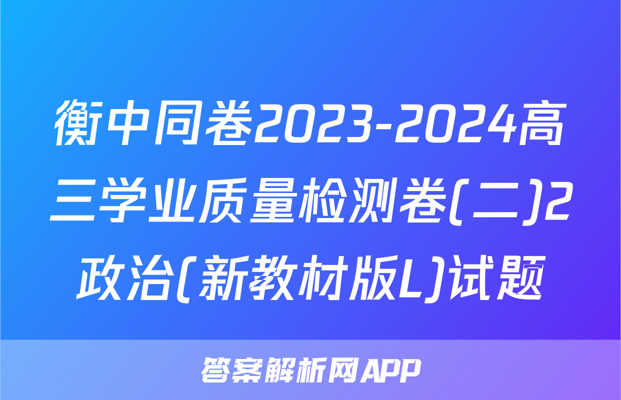 衡中同卷2023-2024高三学业质量检测卷(二)2政治(新教材版L)试题