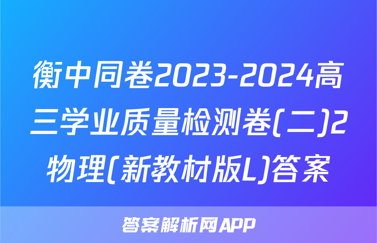 衡中同卷2023-2024高三学业质量检测卷(二)2物理(新教材版L)答案