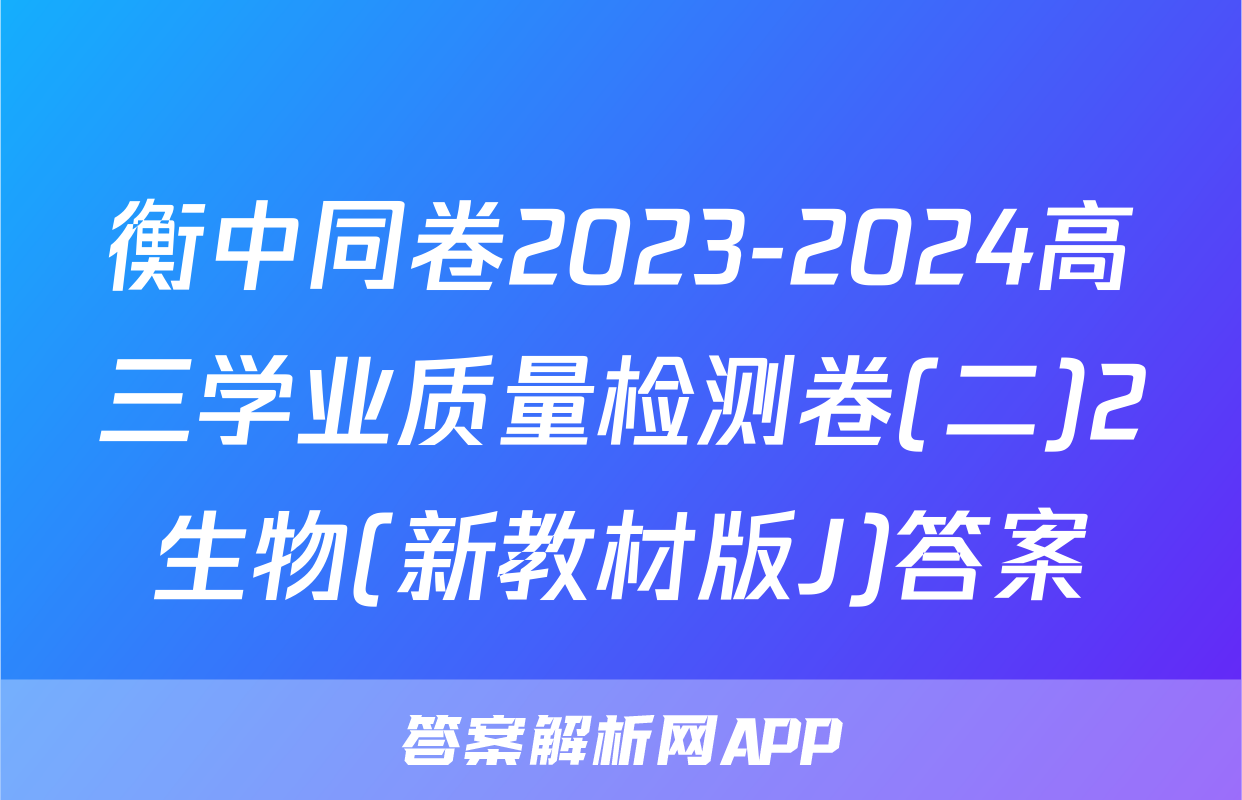 衡中同卷2023-2024高三学业质量检测卷(二)2生物(新教材版J)答案