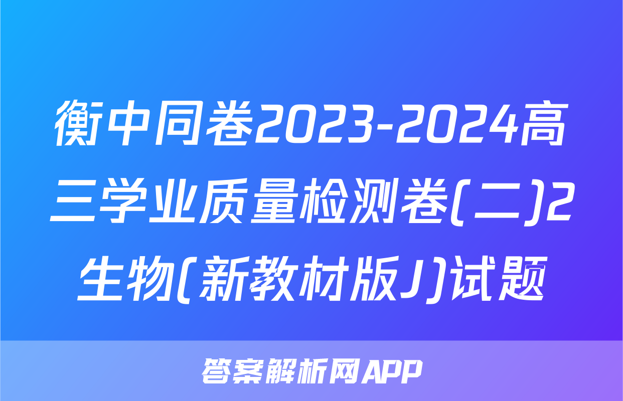 衡中同卷2023-2024高三学业质量检测卷(二)2生物(新教材版J)试题