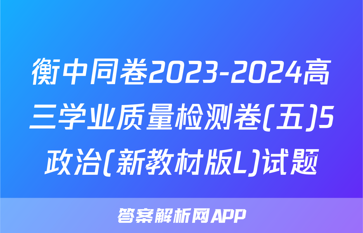 衡中同卷2023-2024高三学业质量检测卷(五)5政治(新教材版L)试题
