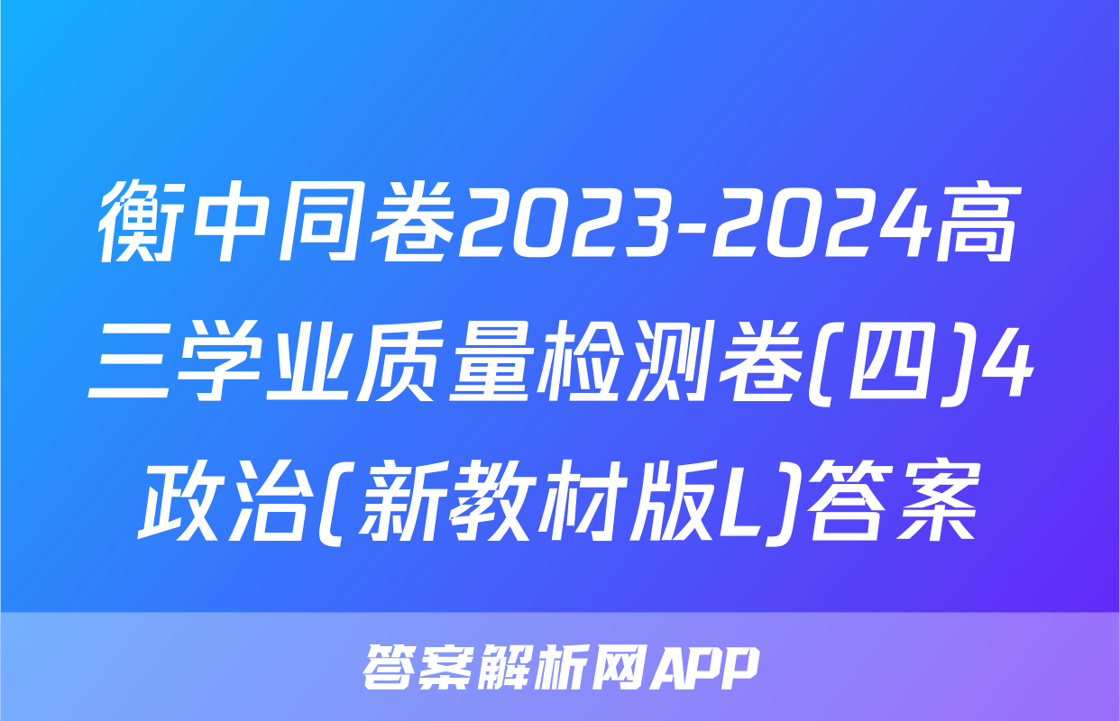 衡中同卷2023-2024高三学业质量检测卷(四)4政治(新教材版L)答案