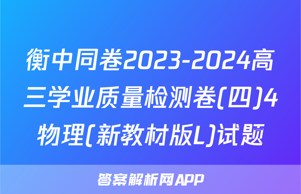 衡中同卷2023-2024高三学业质量检测卷(四)4物理(新教材版L)试题