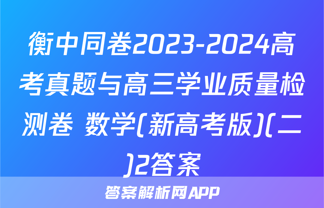 衡中同卷2023-2024高考真题与高三学业质量检测卷 数学(新高考版)(二)2答案