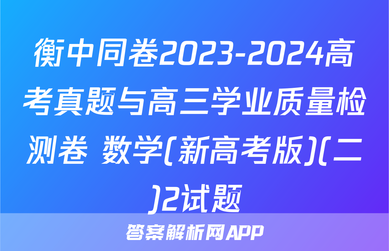 衡中同卷2023-2024高考真题与高三学业质量检测卷 数学(新高考版)(二)2试题
