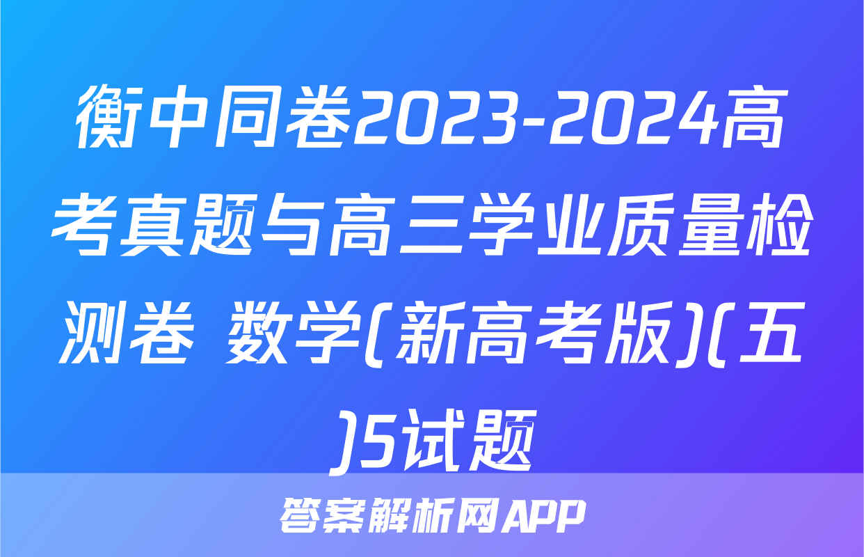 衡中同卷2023-2024高考真题与高三学业质量检测卷 数学(新高考版)(五)5试题