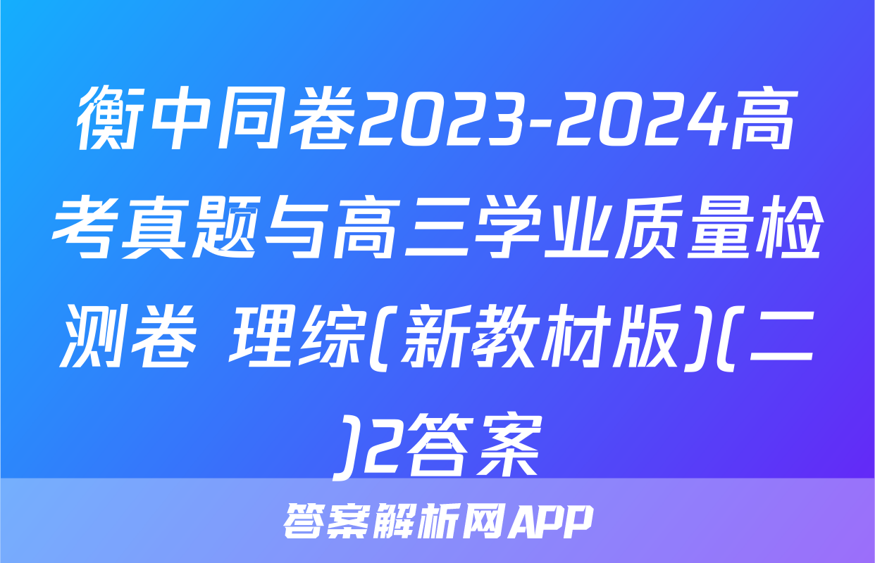 衡中同卷2023-2024高考真题与高三学业质量检测卷 理综(新教材版)(二)2答案