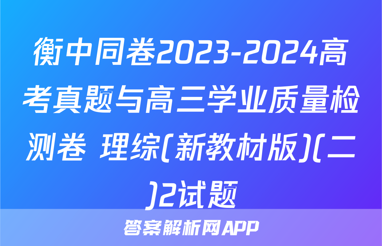 衡中同卷2023-2024高考真题与高三学业质量检测卷 理综(新教材版)(二)2试题