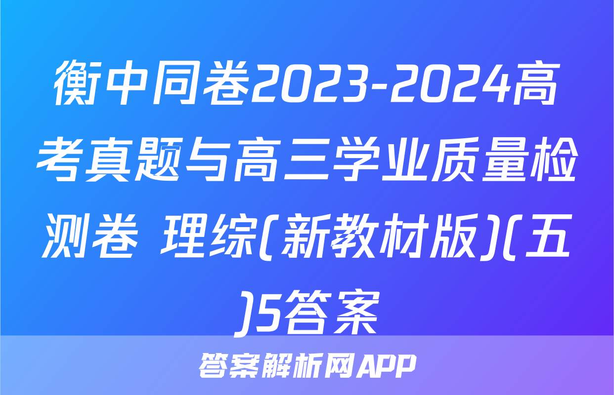 衡中同卷2023-2024高考真题与高三学业质量检测卷 理综(新教材版)(五)5答案