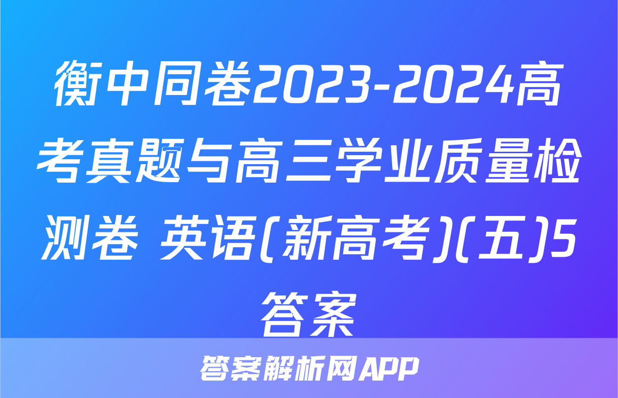 衡中同卷2023-2024高考真题与高三学业质量检测卷 英语(新高考)(五)5答案