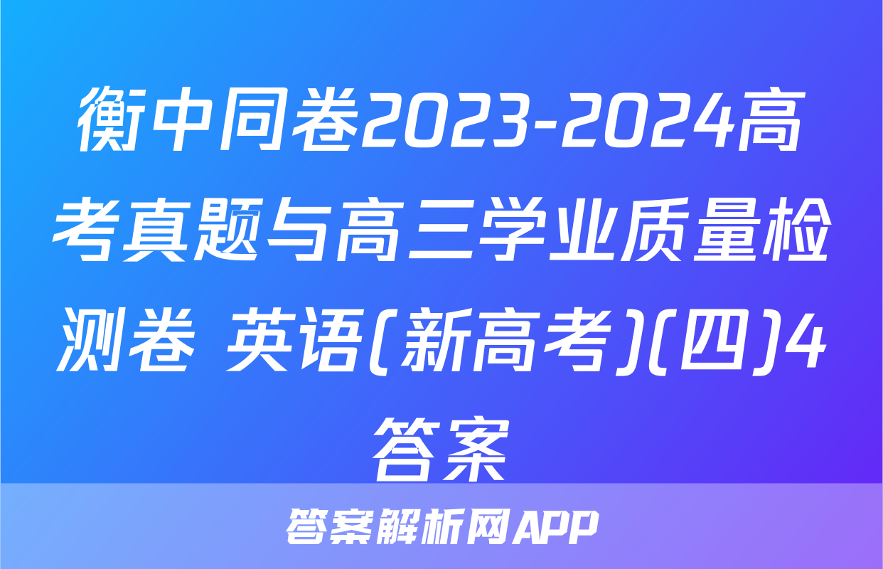 衡中同卷2023-2024高考真题与高三学业质量检测卷 英语(新高考)(四)4答案
