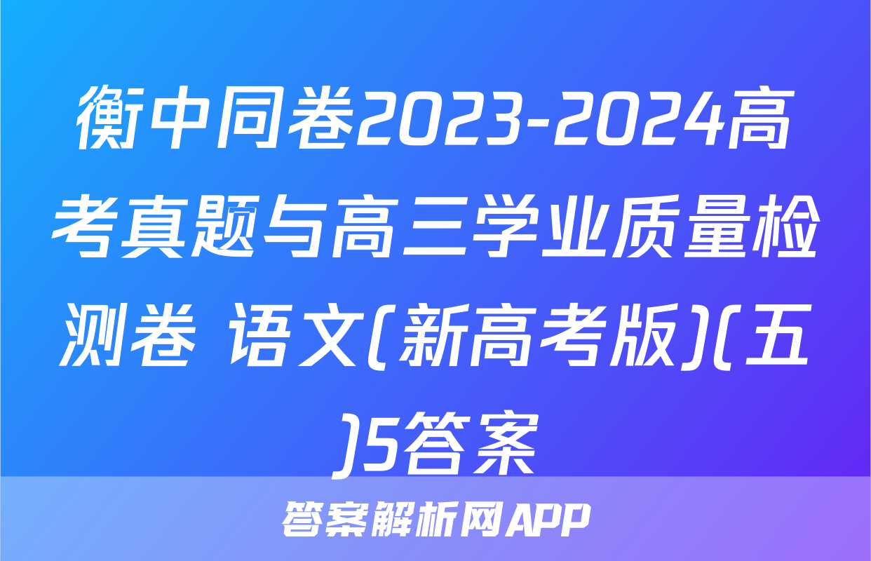 衡中同卷2023-2024高考真题与高三学业质量检测卷 语文(新高考版)(五)5答案