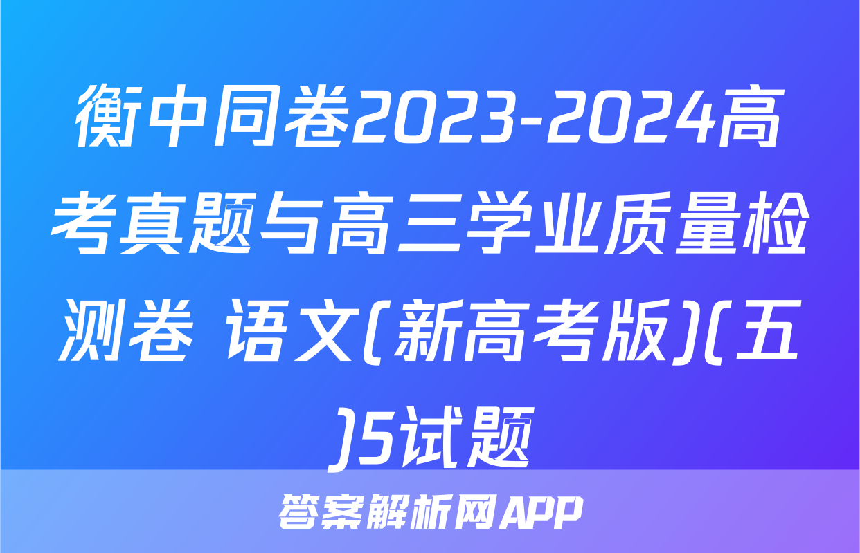 衡中同卷2023-2024高考真题与高三学业质量检测卷 语文(新高考版)(五)5试题