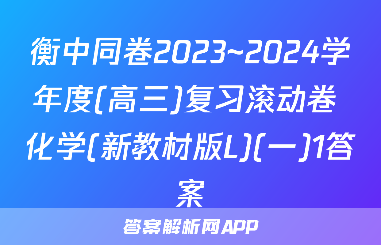 衡中同卷2023~2024学年度(高三)复习滚动卷 化学(新教材版L)(一)1答案