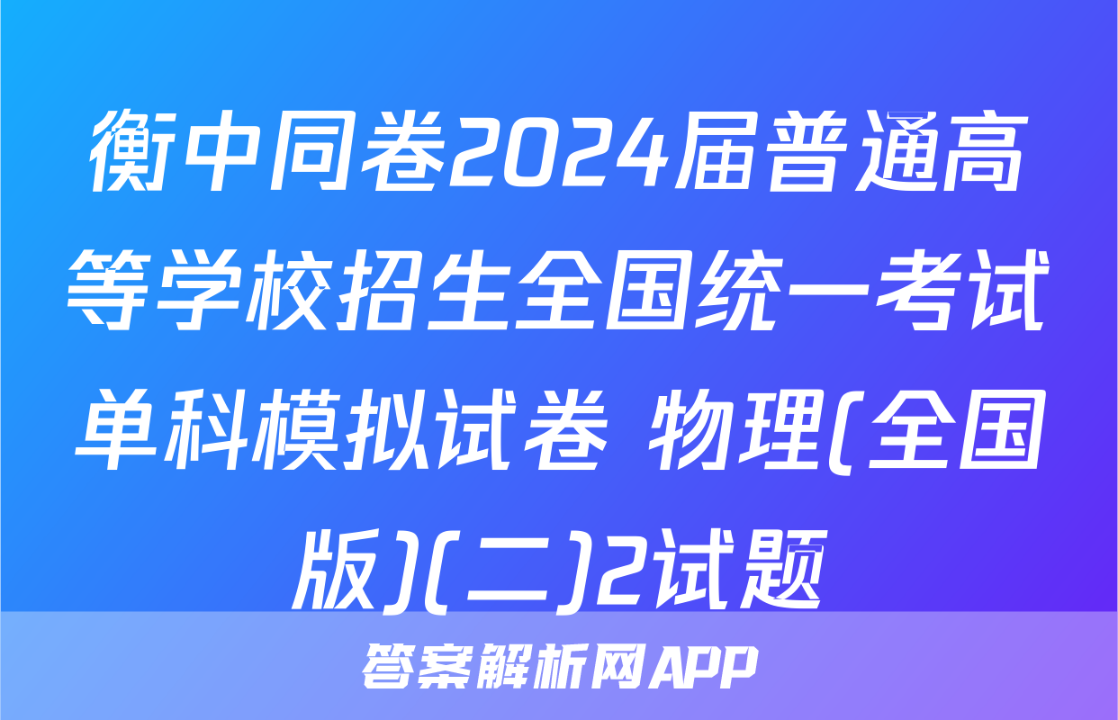 衡中同卷2024届普通高等学校招生全国统一考试单科模拟试卷 物理(全国版)(二)2试题