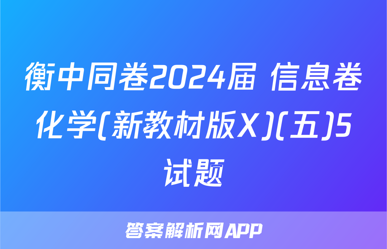 衡中同卷2024届 信息卷化学(新教材版X)(五)5试题