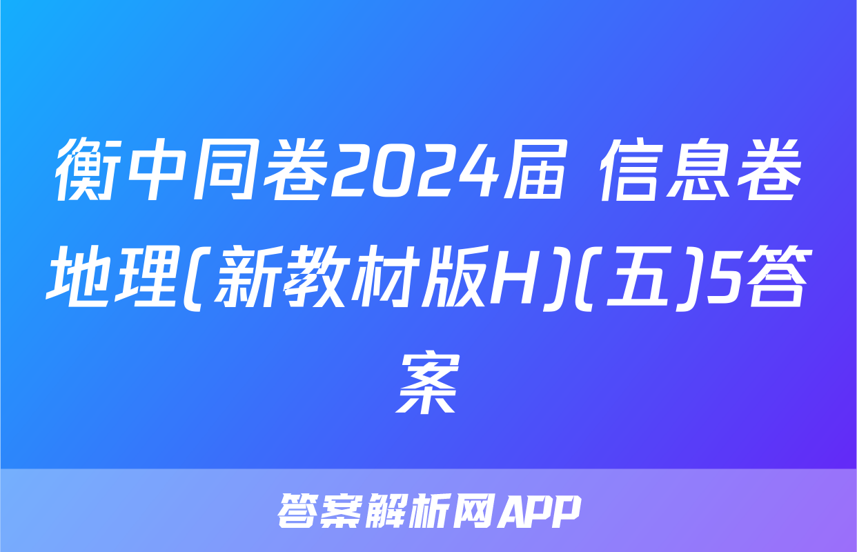 衡中同卷2024届 信息卷地理(新教材版H)(五)5答案