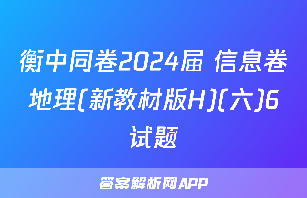 衡中同卷2024届 信息卷地理(新教材版H)(六)6试题