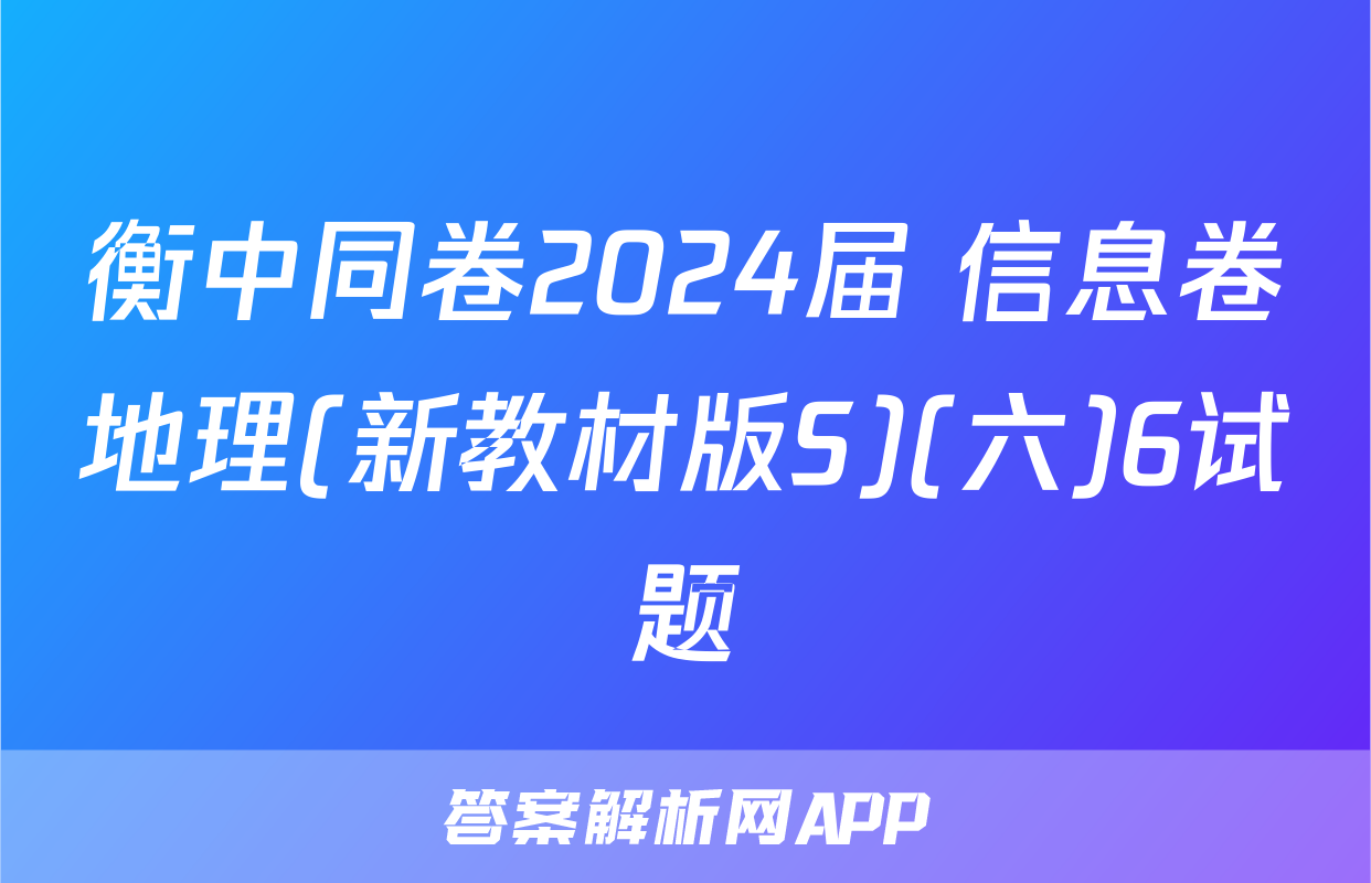 衡中同卷2024届 信息卷地理(新教材版S)(六)6试题