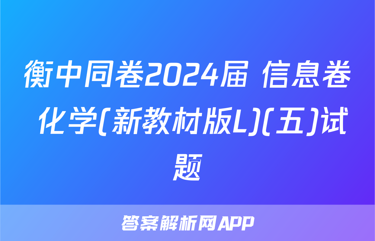 衡中同卷2024届 信息卷 化学(新教材版L)(五)试题
