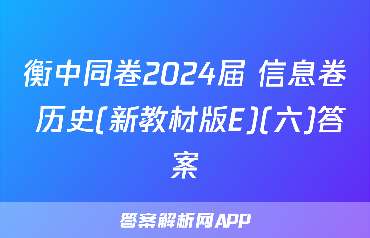 衡中同卷2024届 信息卷 历史(新教材版E)(六)答案