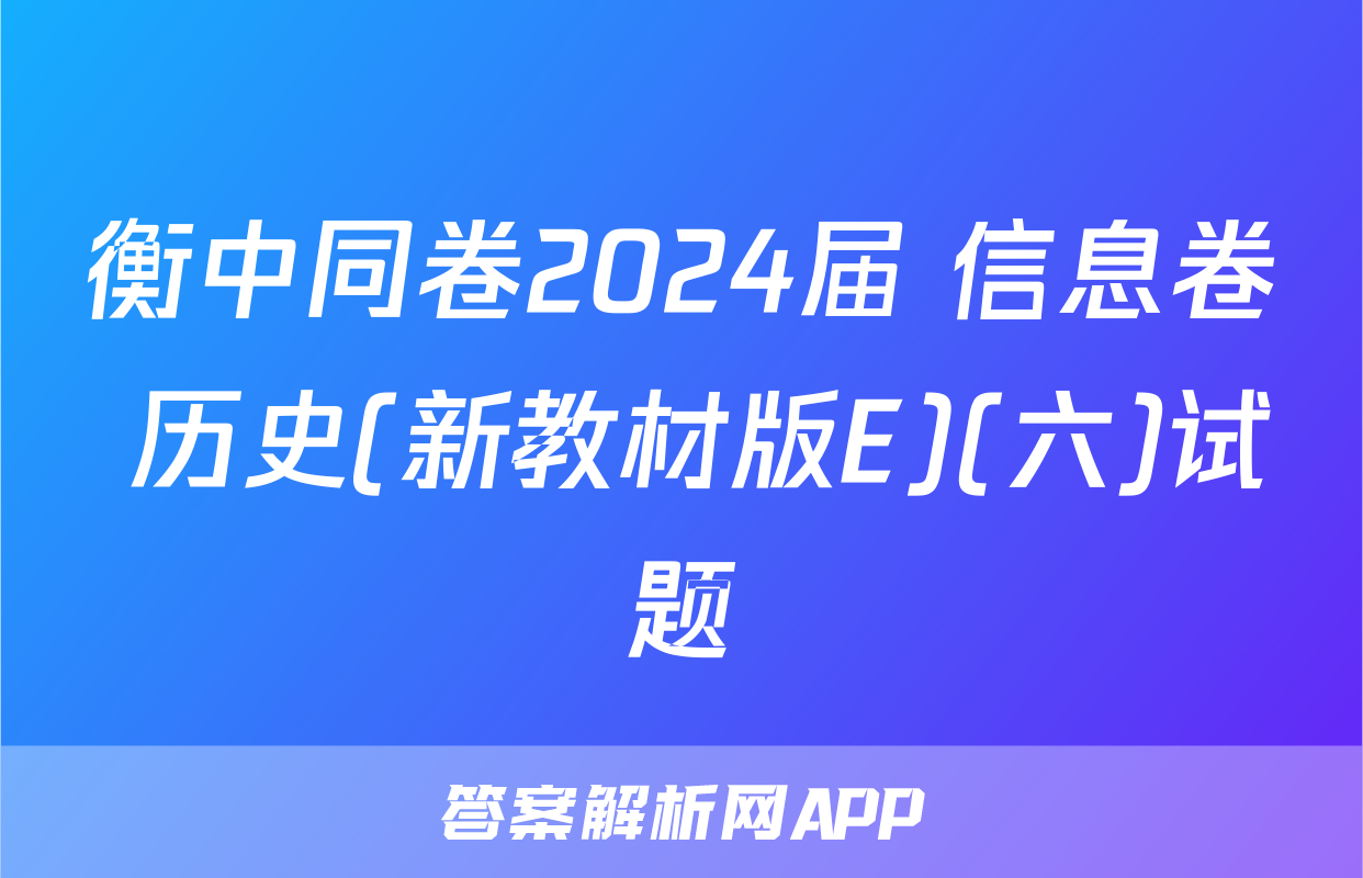 衡中同卷2024届 信息卷 历史(新教材版E)(六)试题