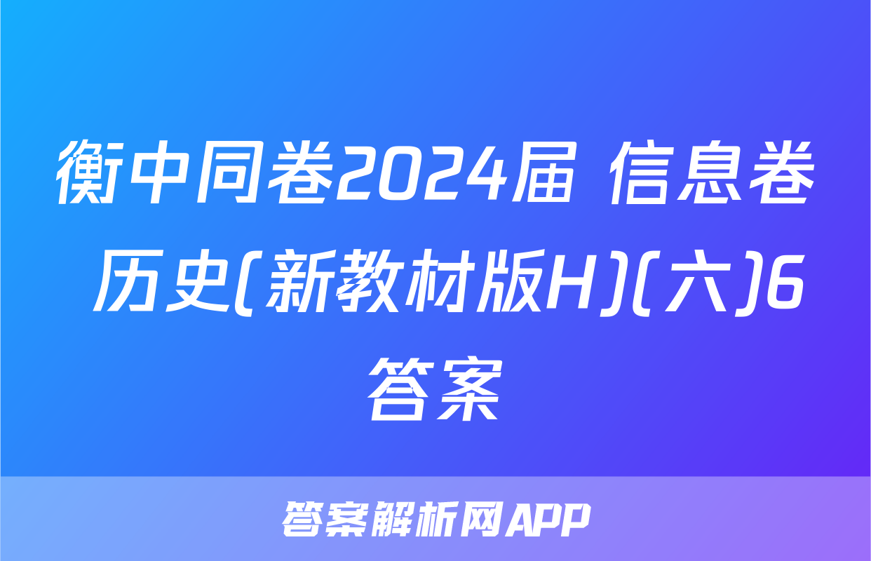 衡中同卷2024届 信息卷 历史(新教材版H)(六)6答案
