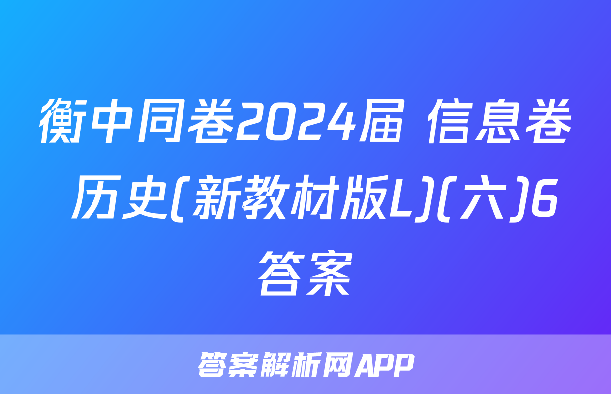 衡中同卷2024届 信息卷 历史(新教材版L)(六)6答案
