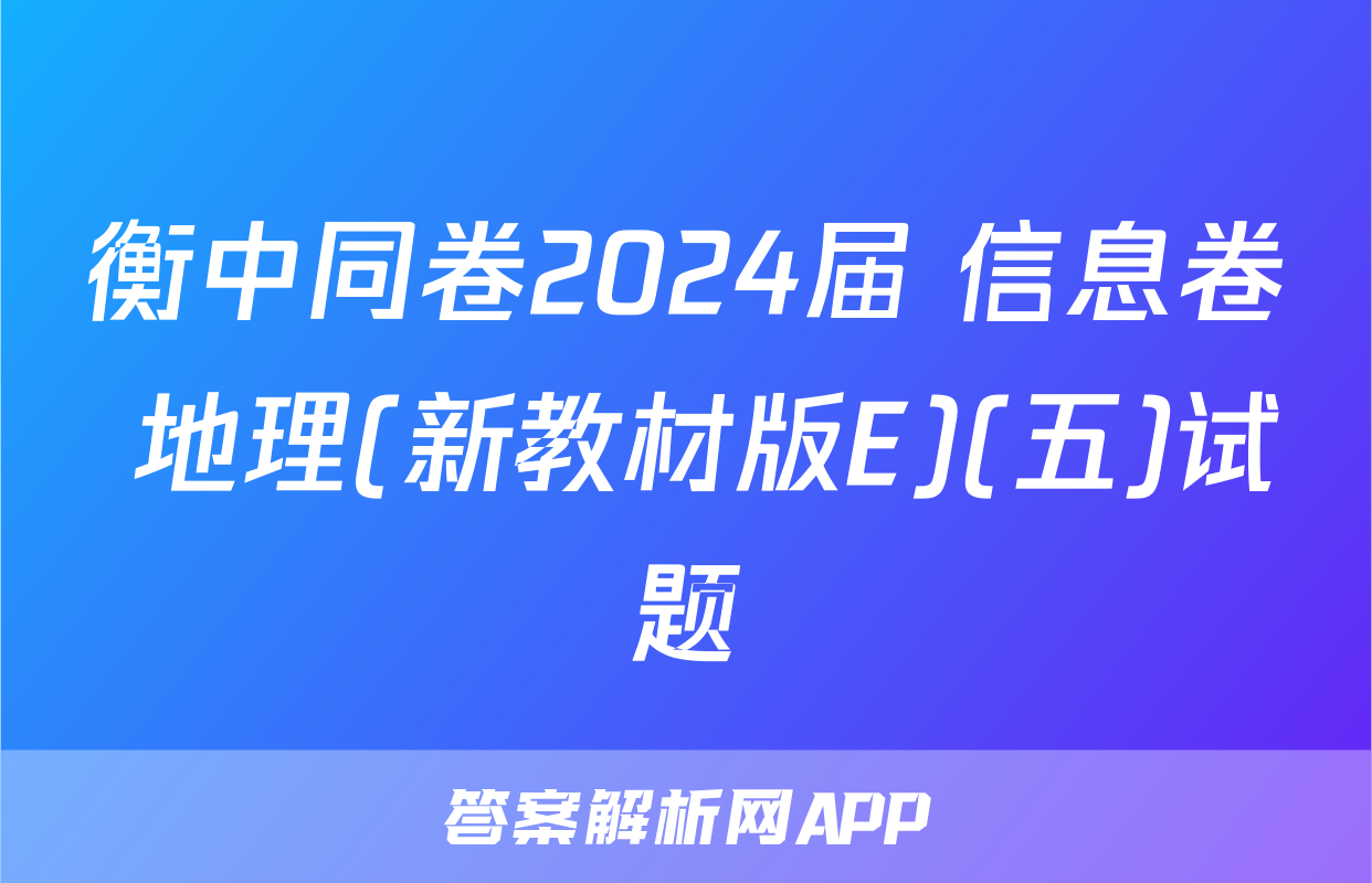 衡中同卷2024届 信息卷 地理(新教材版E)(五)试题